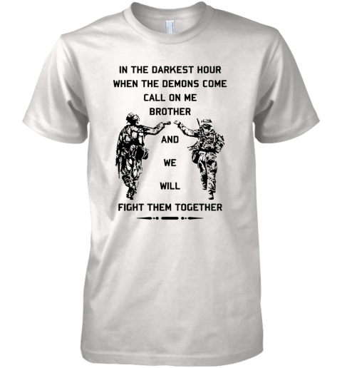 In The Darkest Hour When The Demons Come Call On Me Brother And We Will Fight Them Together Premium Men's T-Shirt