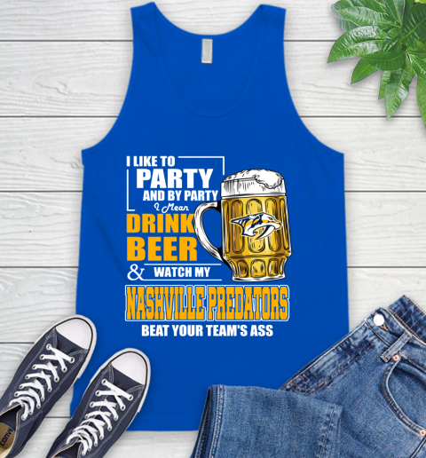 NHL I Like To Party And By Party I Mean Drink Beer And Watch My Nashville Predators Beat Your Team's Ass Hockey Tank Top 4