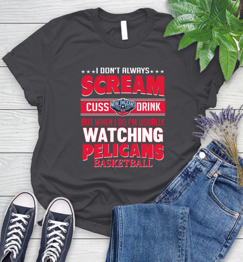 New Orleans Pelicans NBA Basketball I Scream Cuss Drink When I'm Watching My Team Women's T-Shirt 8