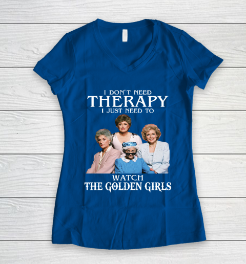 Golden Girls Tshirt I Don't Need Therapy I Just Need To Watch The Golden Girls Women's V-Neck T-Shirt 7