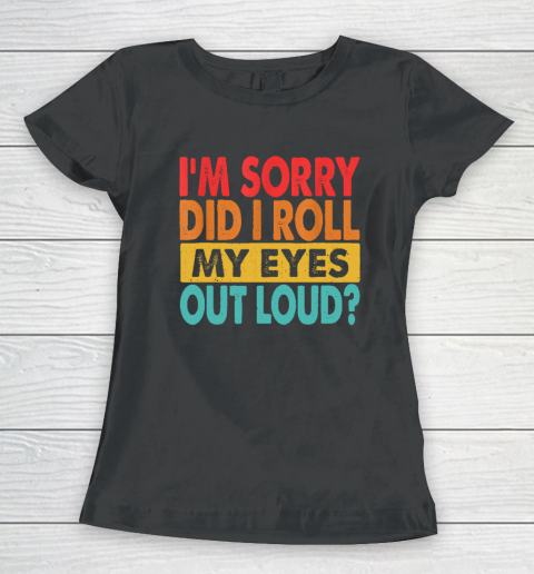 I'm Sorry Did I Roll My Eyes Out Loud, Funny Sarcastic Retro Women's T-Shirt