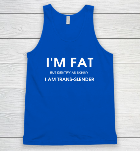I'm Fat But Identify As Skinny I Am Trans Slender Tank Top 3