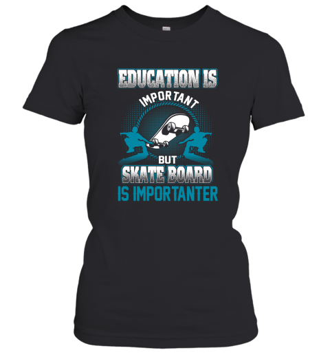 Education Is Important But Skate Board Is Importanter Women's T-Shirt