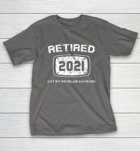Retired 2021 Not My Problem Anymore Funny Gift T-Shirt 8