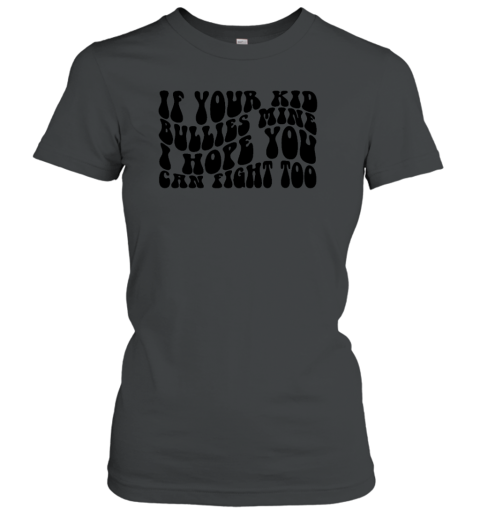 If Your Kid Bullies Mine I Hope You Can Fight Too Women's T-Shirt