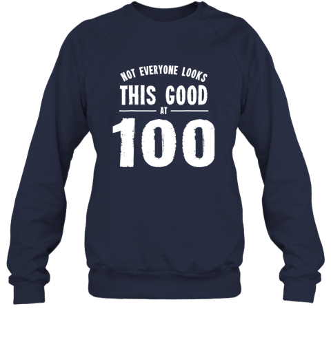 Not Everyone Looks This Good At 100 Shirt Sweatshirt