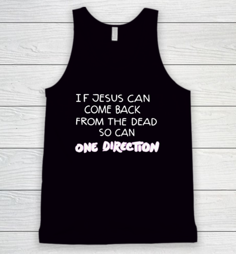 If Jesus Can Come Back From The Dead So Can One Direction Tank Top