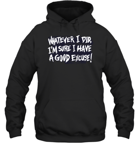 Whatever I Did I'm Sure I Have A Good Excuse Hoodie