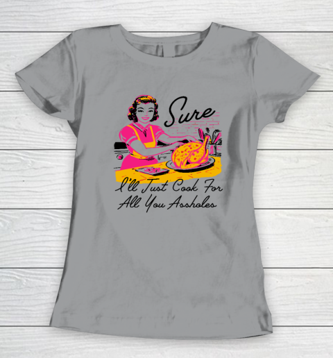 Sure I'll Just Cook For All You Asshole Lady Thanksgiving Women's T-Shirt 3