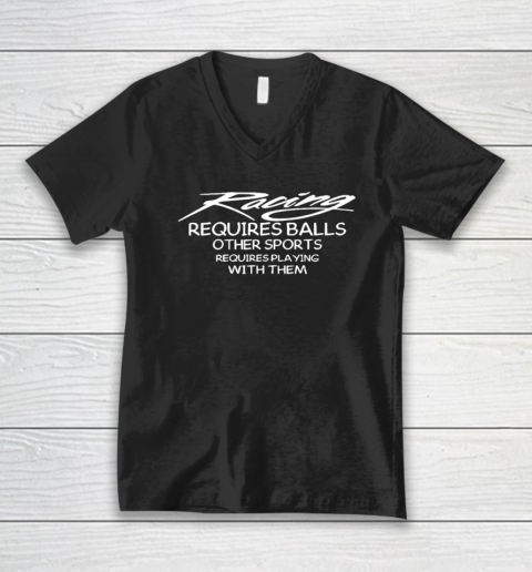 Racing Requires Balls Other Sports Requires Playing With Them V-Neck T-Shirt