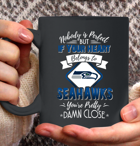 NFL Football Seattle Seahawks Nobody Is Perfect But If Your Heart Belongs To Seahawks You're Pretty Damn Close Shirt Ceramic Mug 15oz