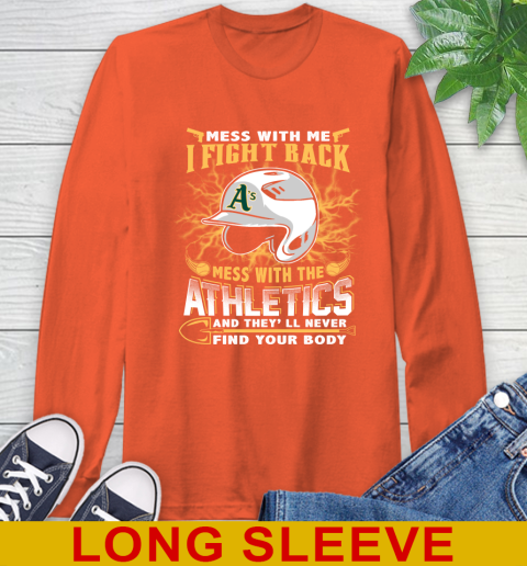 MLB Baseball Oakland Athletics Mess With Me I Fight Back Mess With My Team And They'll Never Find Your Body Shirt Long Sleeve T-Shirt 4