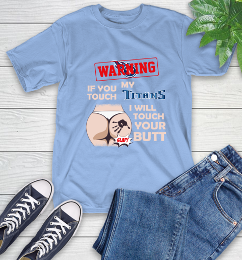 Tennessee Titans NFL Football Warning If You Touch My Team I Will Touch My Butt T-Shirt 12