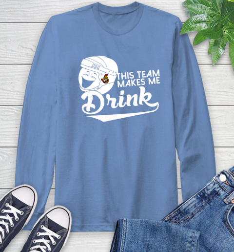 Ottawa Senators NHL Hockey This Team Makes Me Drink Adoring Fan Long Sleeve T-Shirt 12