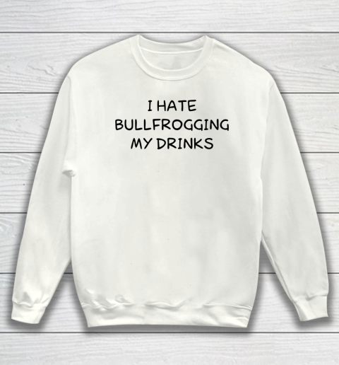 White Lie Shirt I Hate Bullfrogging My Drinks Funny Sweatshirt