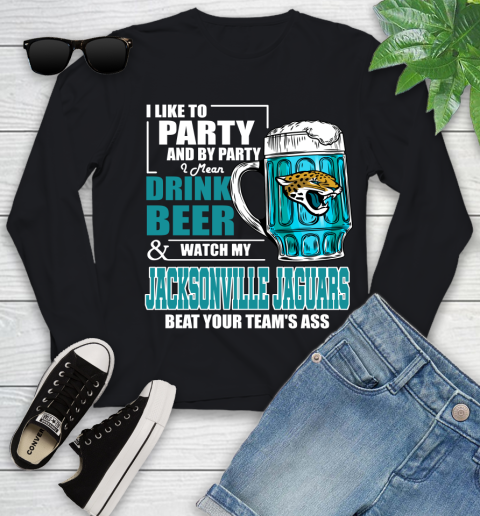 NFL I Like To Party And By Party I Mean Drink Beer and Watch My Jacksonville Jaguars Beat Your Team's Ass Football Youth Long Sleeve