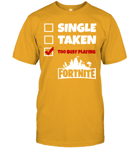 oxpb single taken too busy playing fortnite battle royale shirts jersey t shirt 60 front gold