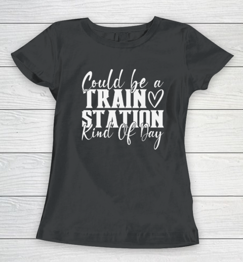 Could Be A Train Station Kinda Day Women's T-Shirt