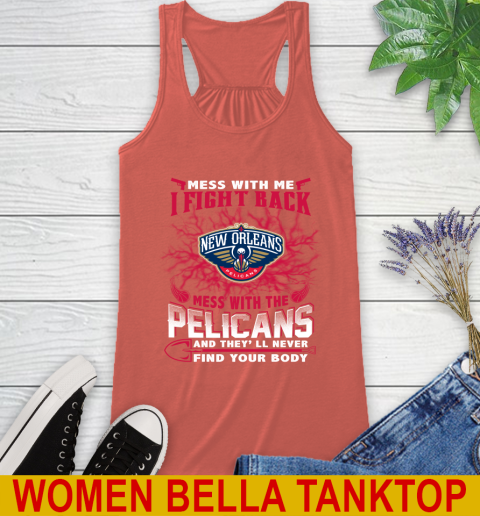 NBA Basketball New Orleans Pelicans Mess With Me I Fight Back Mess With My Team And They'll Never Find Your Body Shirt Racerback Tank 3