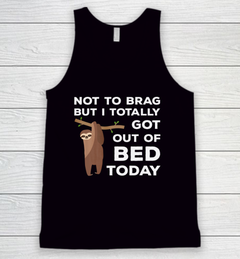 Not To Brag But I Totally Got Out Of Bed Today Sloth Lazy Tank Top