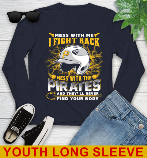 MLB Baseball Pittsburgh Pirates Mess With Me I Fight Back Mess With My Team And They'll Never Find Your Body Shirt Youth Long Sleeve 2