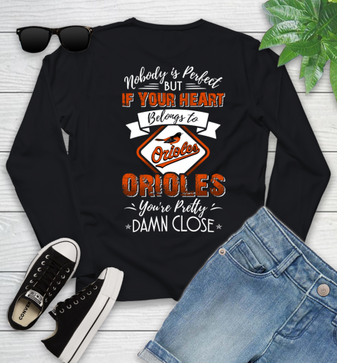 MLB Baseball Baltimore Orioles Nobody Is Perfect But If Your Heart Belongs To Orioles You're Pretty Damn Close Shirt Youth Long Sleeve