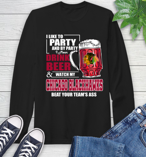 NHL I Like To Party And By Party I Mean Drink Beer And Watch My Chicago Blackhawks Beat Your Team's Ass Hockey Long Sleeve T-Shirt