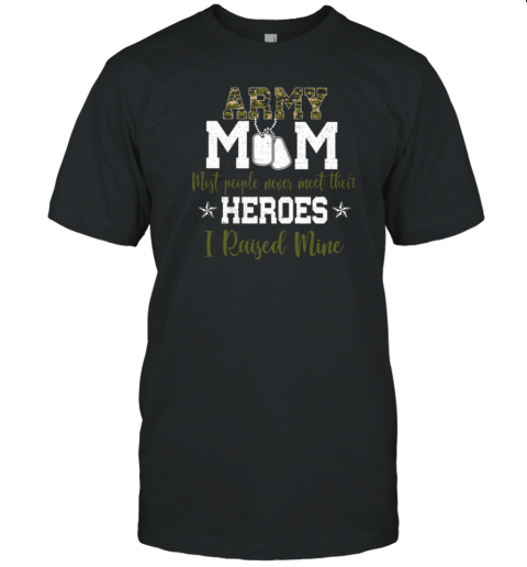 Army Mom Most People Never Meet Their Heroes I Raised Mine T-Shirt