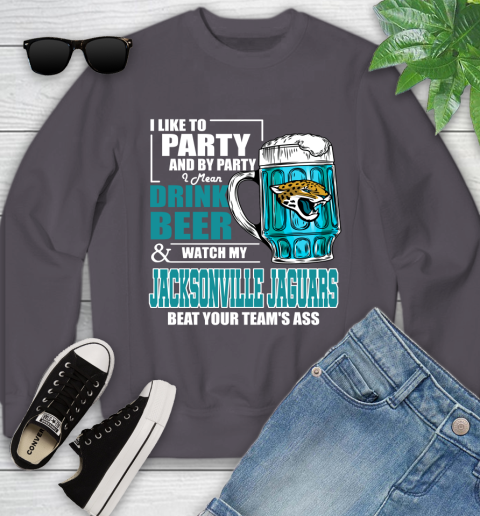 NFL I Like To Party And By Party I Mean Drink Beer and Watch My Jacksonville Jaguars Beat Your Team's Ass Football Youth Sweatshirt 5