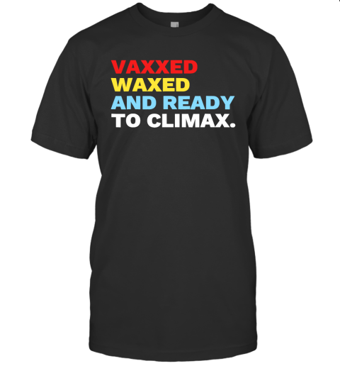 Vaxxed Waxed And Ready To Climax T Shirts