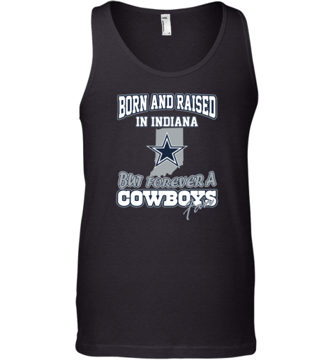 Borned And Raised In Indiana But Forever A Cowboys Fan Dallas Cowboys Tank Top