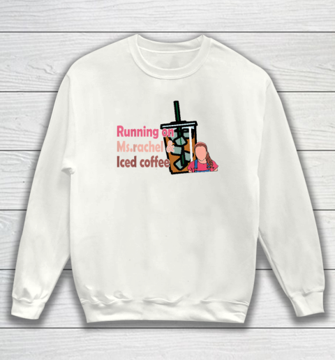 Running On Ms Rachel And Iced Coffee Sweatshirt