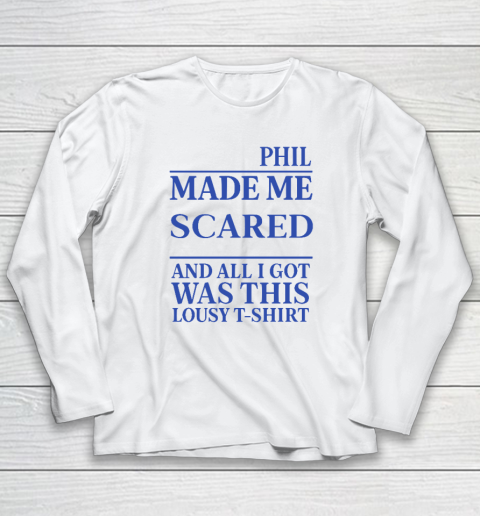 Phil Made Me Scared And All I Got Was This Lousy Shirt Long Sleeve T-Shirt Phil Made Me Scared And All I Got Was This Lousy Shirt Long Sleeve T-Shirt