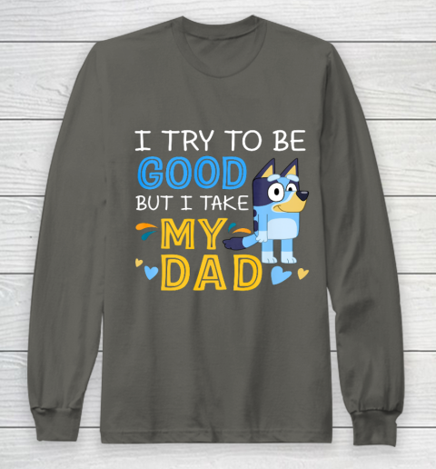 Bluey Dad try to be good but I take after my Dad Long Sleeve T-Shirt 5