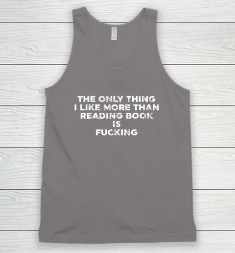 The Only Thing I Like More Than Reading Books Is Fucking Tank Top 5