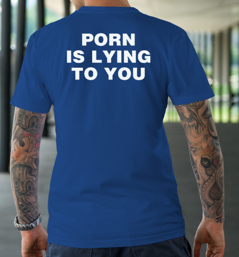 Porn Is Lying To You T-Shirt 15