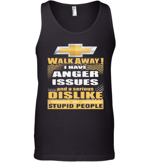 Chevrolet Walk Away I Have Anger Issues And A Serious Dislike For Stupid People Tank Top