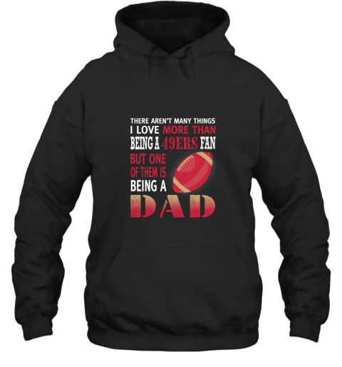 I Love More Than Being A 49ers Fan Being A Dad Football Hoodie