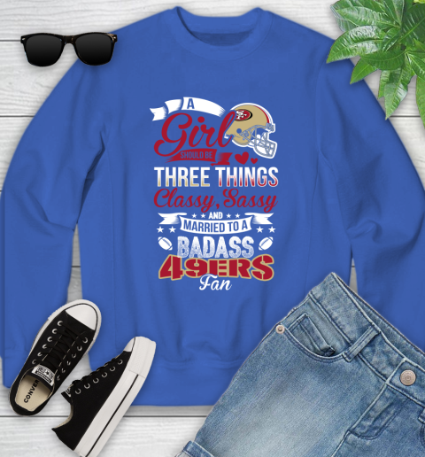 San Francisco 49ers NFL Football A Girl Should Be Three Things Classy Sassy And A Be Badass Fan Youth Sweatshirt 7