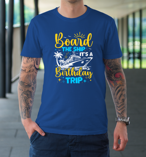 Board The Ship It's A Birthday Trip Cruise Cruising Vacation T-Shirt 7