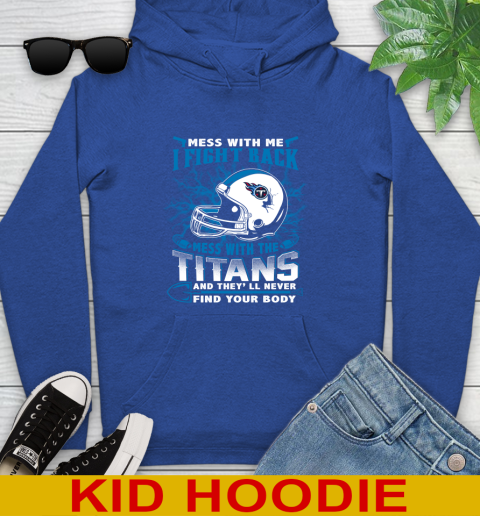 NFL Football Tennessee Titans Mess With Me I Fight Back Mess With My Team And They'll Never Find Your Body Shirt Youth Hoodie 10
