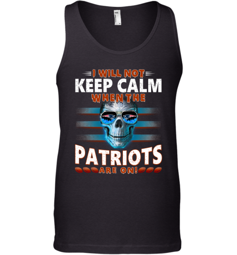 NFL I Will Not Keep Calm When The New England Patriots Are On Skull Football Sports TTnzr4GFLJs unisex tank 17 95 151514 front black
