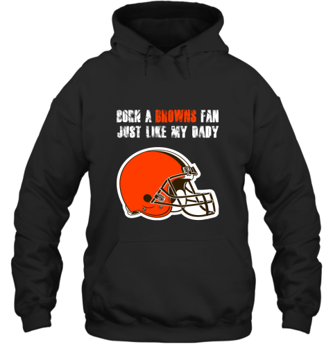 Cleveland Browns Born A Browns Fan Just Like My Daddy Hoodie