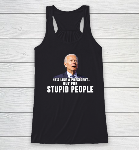 Funny Anti Biden He's Like A President but for Stupid People Racerback Tank