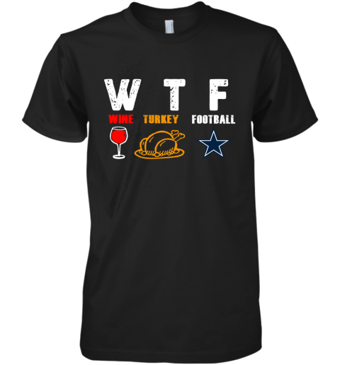 WTF Wine Turkey Football Dallas Cowboys Thanksgiving Premium Men's T-Shirt