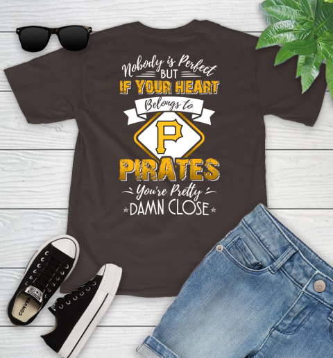 MLB Baseball Pittsburgh Pirates Nobody Is Perfect But If Your Heart Belongs To Pirates You're Pretty Damn Close Shirt Youth T-Shirt 6
