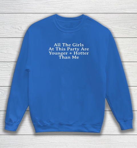 Selena Gomez All The Girls At This Party Are Younger And Hotter Than Me Sweatshirt 5