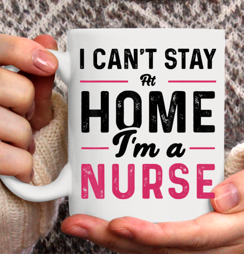 Nurse Shirt I Can't Stay At Home I'm a Nurse T Shirt Ceramic Mug 11oz
