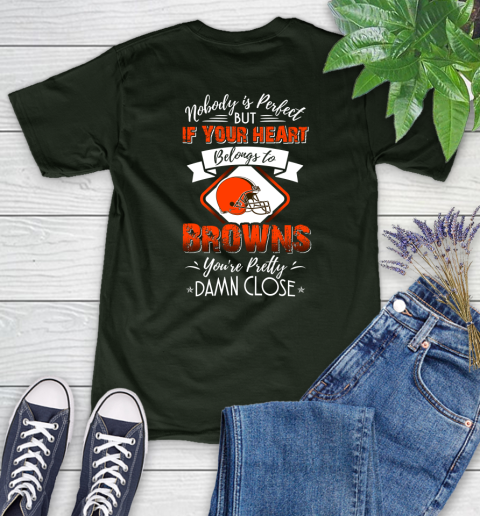 NFL Football Cleveland Browns Nobody Is Perfect But If Your Heart Belongs To Browns You're Pretty Damn Close Shirt Women's T-Shirt 5