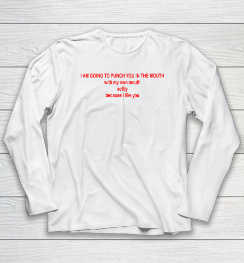 I Am Going To Punch You In The Mouth With My Own Mouth Long Sleeve T-Shirt